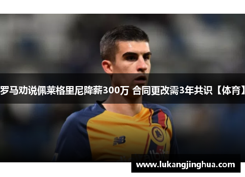 罗马劝说佩莱格里尼降薪300万 合同更改需3年共识【体育】
